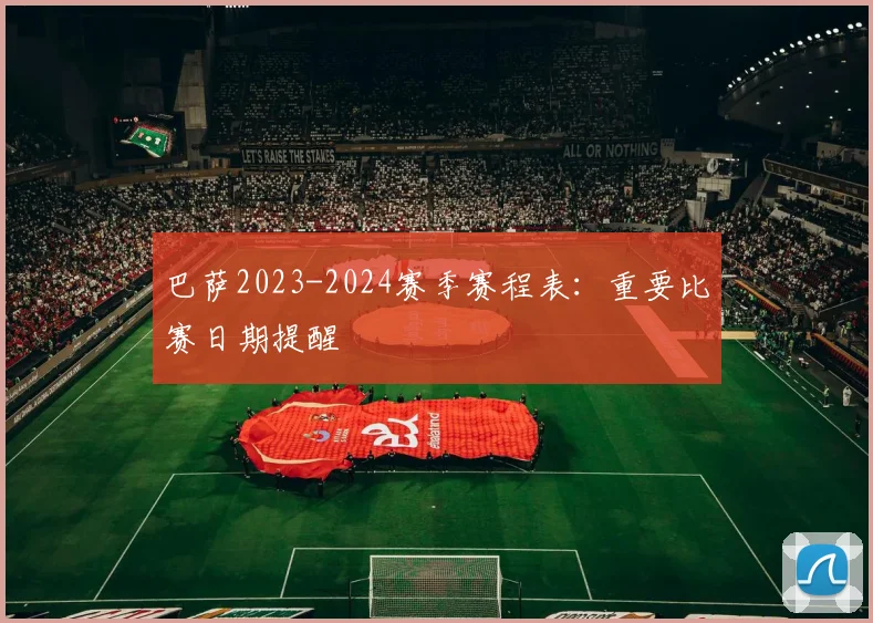 巴萨2023-2024赛季赛程表:重要比赛日期提醒