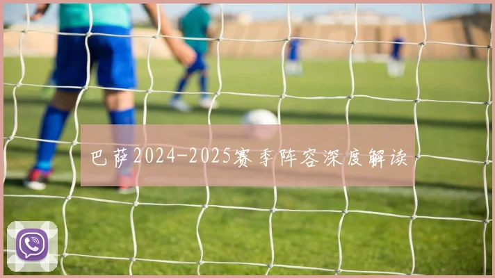巴萨2024-2025赛季阵容深度解读