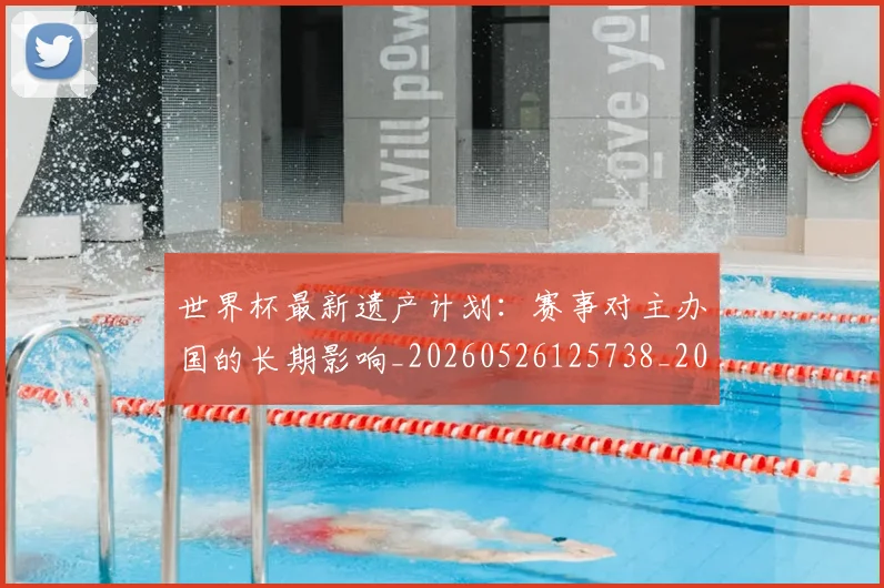 世界杯最新遗产计划:赛事对主办国的长期影响_20260526125738_20260607160642