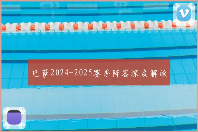 巴萨2024-2025赛季阵容深度解读