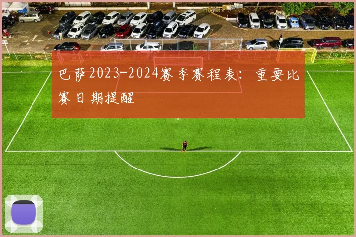 巴萨2023-2024赛季赛程表:重要比赛日期提醒